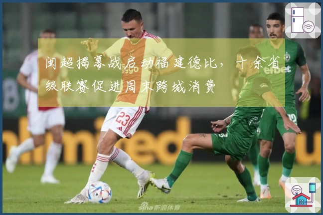 闽超揭幕战启动福建德比，十余省级联赛促进周末跨城消费