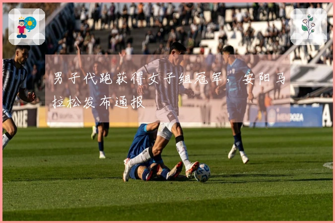 男子代跑获得女子组冠军，安阳马拉松发布通报