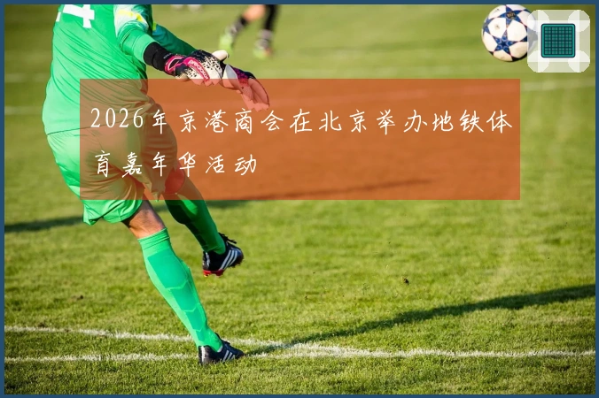2026年京港商会在北京举办地铁体育嘉年华活动