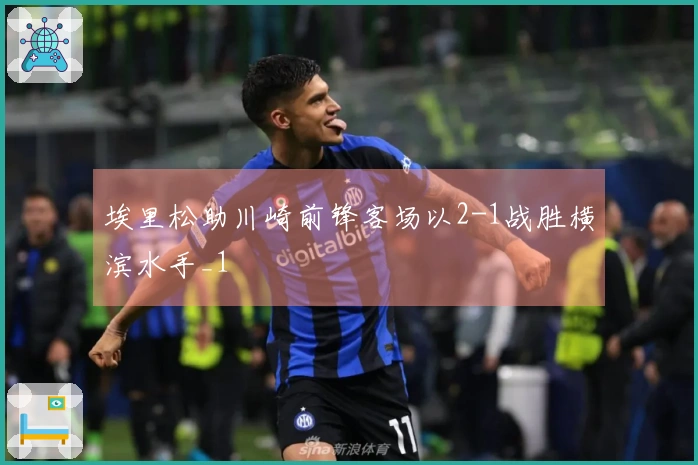 埃里松助川崎前锋客场以2-1战胜横滨水手_1