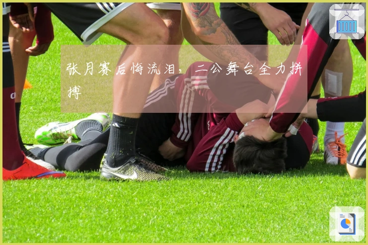 张月赛后悔流泪，二公舞台全力拼搏