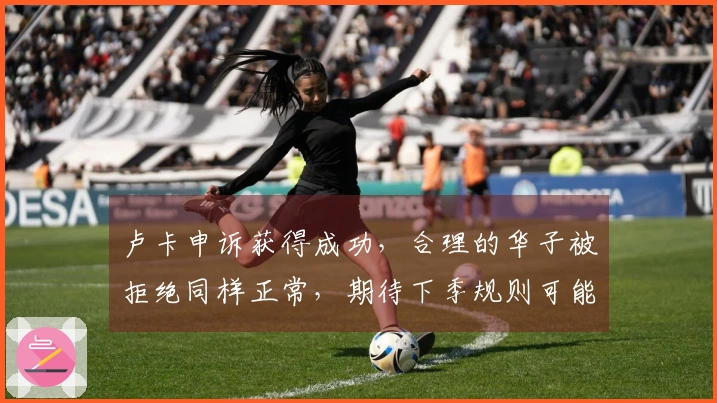 卢卡申诉获得成功，合理的华子被拒绝同样正常，期待下季规则可能的调整