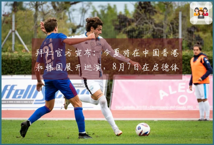 拜仁官方宣布：今夏将在中国香港和韩国展开巡演，8月7日在启德体育场对阵维拉