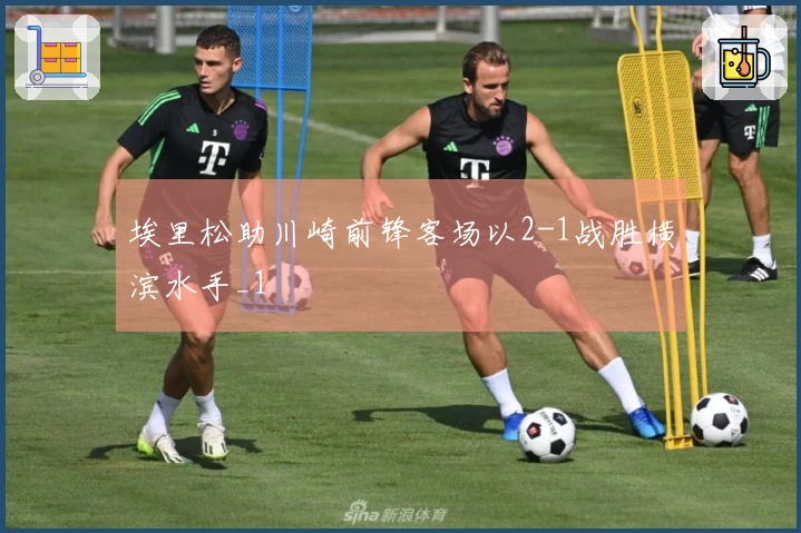 埃里松助川崎前锋客场以2-1战胜横滨水手_1
