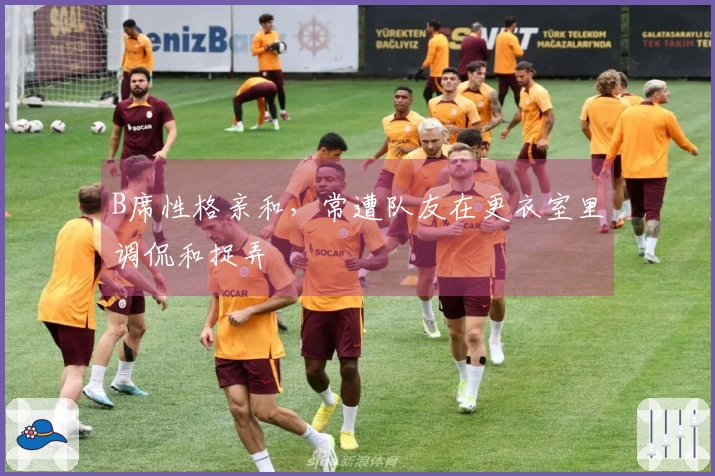 B席性格亲和，常遭队友在更衣室里调侃和捉弄