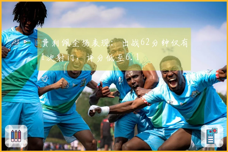 费利佩全场表现：出战62分钟仅有1次射门，评分低至6.1