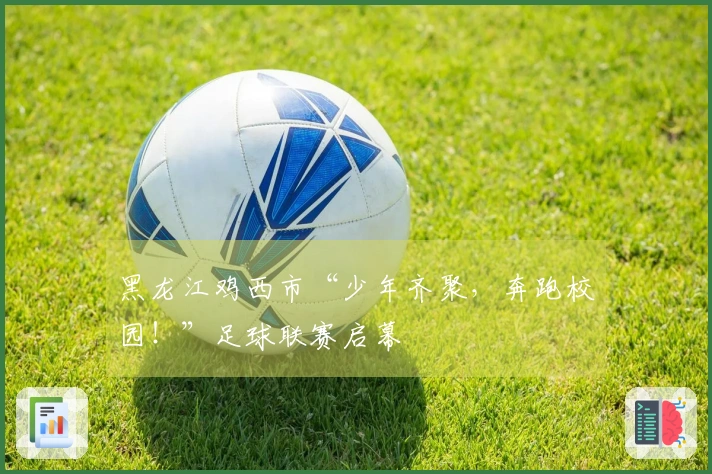 黑龙江鸡西市“少年齐聚，奔跑校园！”足球联赛启幕